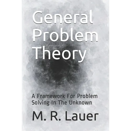General Problem Theory: A Framework For Problem Solving In The Unknown - Paperback