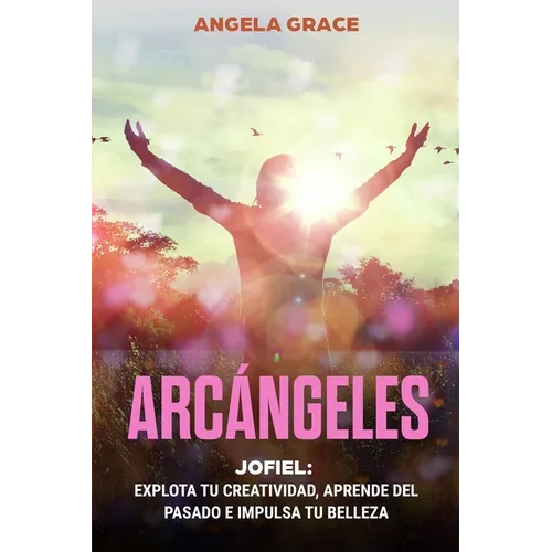 Arcángeles: Jofiel, Explota De Creatividad, Aprende Del Pasado y Aumenta tu Belleza - Paperback