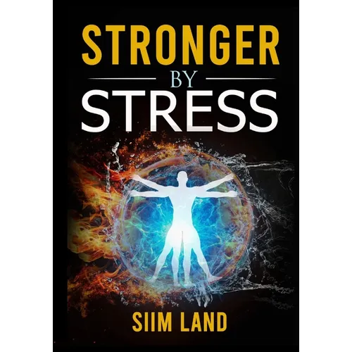 Stronger By Stress: Adapt to Beneficial Stressors to Improve Your Health and Strengthen the Body - Paperback