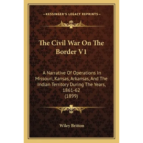 The Civil War On The Border V1: A Narrative Of Operations In Missouri, Kansas, Arkansas, And The Indian Territory During The Years, 1861-62 (1899) - Paperback
