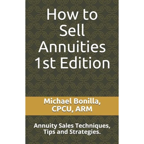 How to Sell Annuities: Annuity Sales Techniques, Tips and Strategies. - Paperback