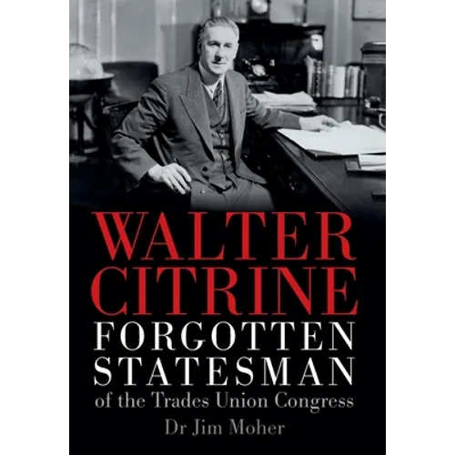 Walter Citrine: Forgotten Statesman of the Trades Union Congress - Hardcover