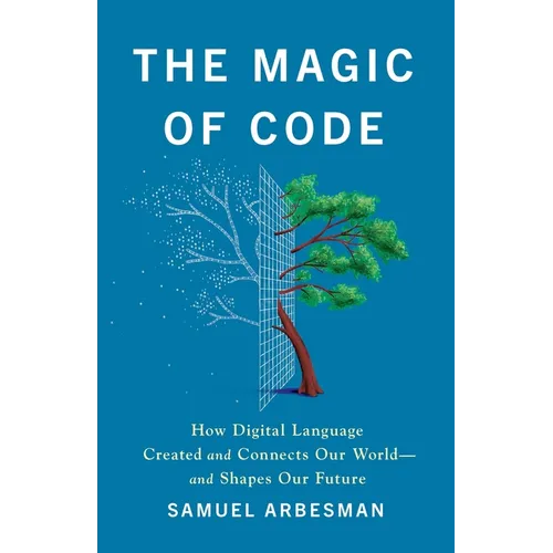 The Magic of Code: How Digital Language Created and Connects Our World--And Shapes Our Future - Hardcover