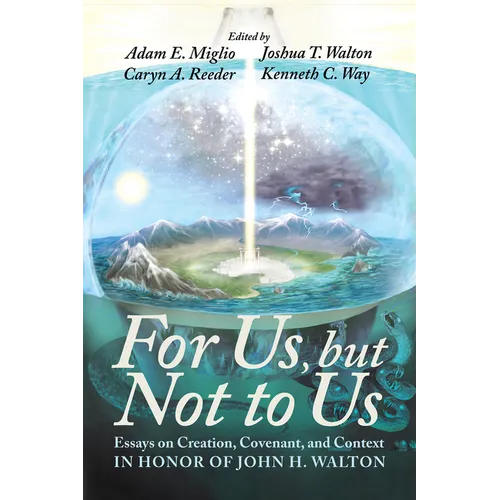 For Us, But Not to Us: Essays on Creation, Covenant, and Context in Honor of John H. Walton - Hardcover