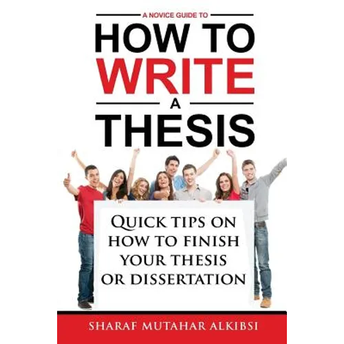 A Novice Guide to How to Write a Thesis: Quick tips on how to finish your thesis or dissertation - Paperback