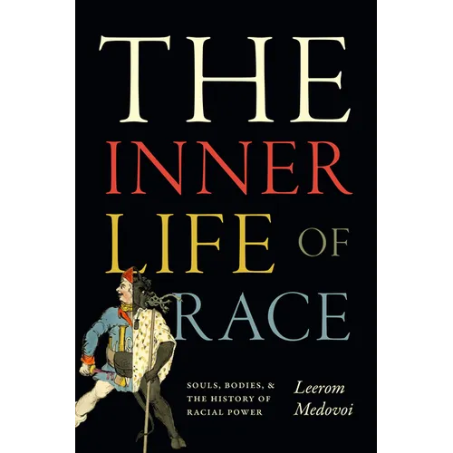 The Inner Life of Race: Souls, Bodies, and the History of Racial Power - Hardcover
