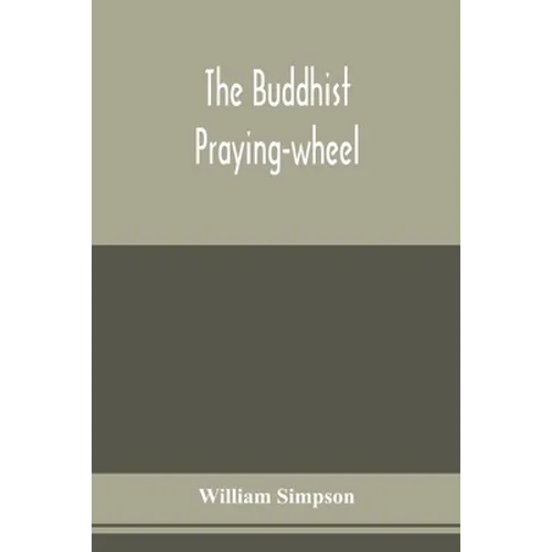 The Buddhist praying-wheel; a collection of material bearing upon the symbolism of the wheel and circular movements in custom and religious ritual - Paperback