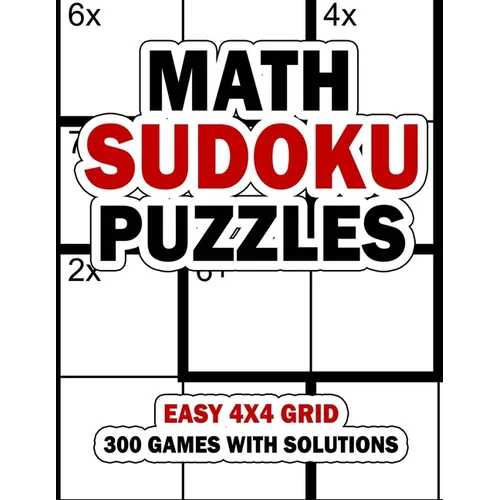 Math Sudoku Puzzles: Easy 4x4 Grid: 300 Games With Solution: Fun Arithmetic Logic Puzzle Games to Practice Your Addition, Subtraction, Mult - Paperback