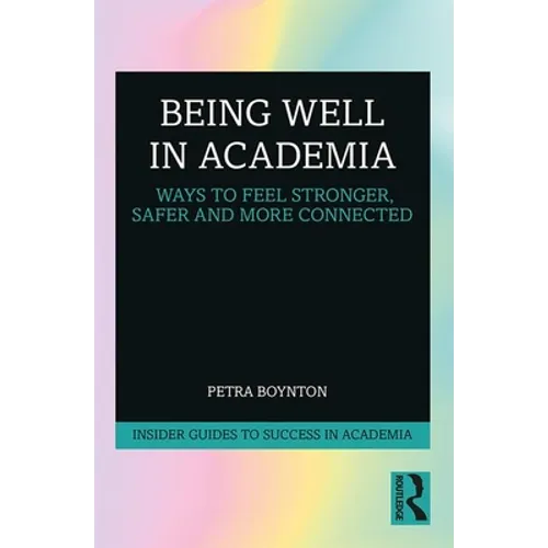 Being Well in Academia: Ways to Feel Stronger, Safer and More Connected - Paperback