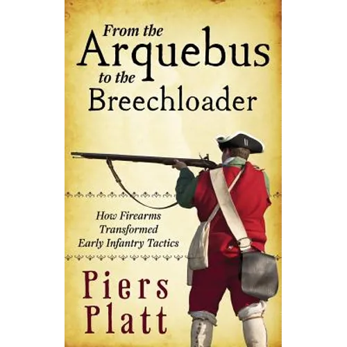 From the Arquebus to the Breechloader: How Firearms Transformed Early Infantry Tactics - Paperback