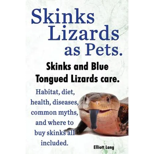 Skinks Lizards as Pets. Blue Tongued Skinks and Other Skinks Care. Habitat, Diet, Common Myths, Diseases and Where to Buy Skinks All Included - Paperback