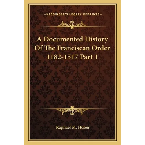 A Documented History Of The Franciscan Order 1182-1517 Part 1 - Paperback