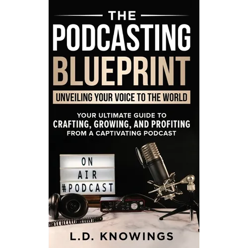 The Podcasting Blueprint: Unveiling Your Voice To The World - Hardcover