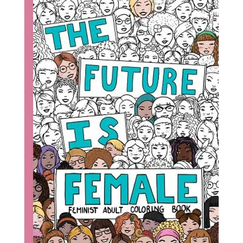 The Future Is Female: Feminist Adult Coloring Book: 30 Stress Relieving Adult Coloring Pages - Paperback