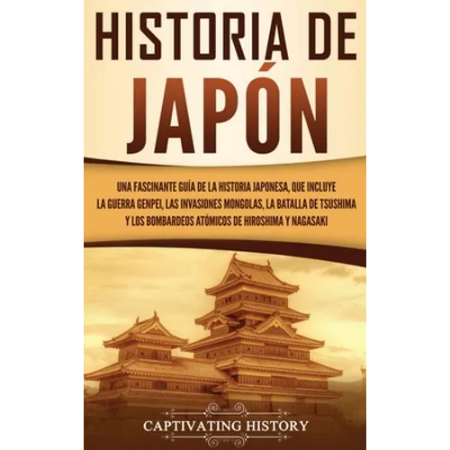 Historia de Japón: Una Fascinante Guía de la Historia Japonesa, que Incluye la Guerra Genpei, las Invasiones Mongolas, la Batalla de Tsus - Hardcover
