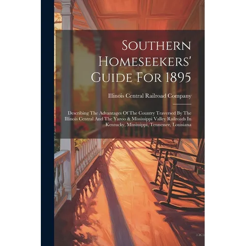 Southern Homeseekers' Guide For 1895: Describing The Advantages Of The Country Traversed By The Illinois Central And The Yazoo & Mississippi Valley Ra - Paperback
