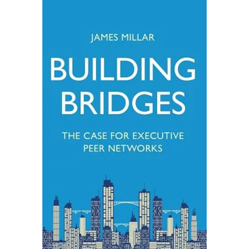 Building Bridges: The Case for Executive Peer Networks - Hardcover
