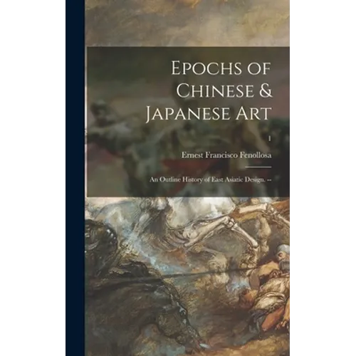 Epochs of Chinese & Japanese Art: an Outline History of East Asiatic Design. --; 1 - Hardcover