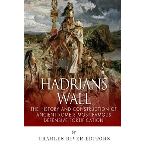 Hadrian's Wall: The History and Construction of Ancient Rome's Most Famous Defensive Fortification - Paperback
