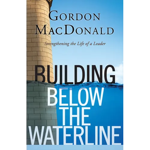 Building Below the Waterline: Shoring Up the Foundations of Leadership - Paperback