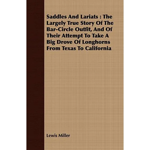 Saddles and Lariats: The Largely True Story of the Bar-Circle Outfit, and of Their Attempt to Take a Big Drove of Longhorns from Texas to C - Paperback