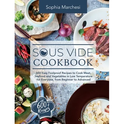Sous Vide Cookbook: 600 Easy Foolproof Recipes to Cook Meat, Seafood and Vegetables in Low Temperature for Everyone, from Beginner to Advanced - Hardcover