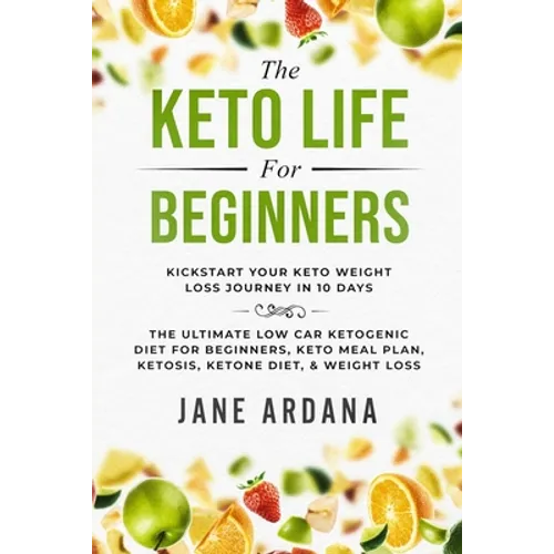 Keto Diet For Beginners: The Keto Life - Kick Start Your Keto Weight Loss Journey In 10 Days: The Ultimate Low Carb Ketogenic Diet For Beginner - Paperback