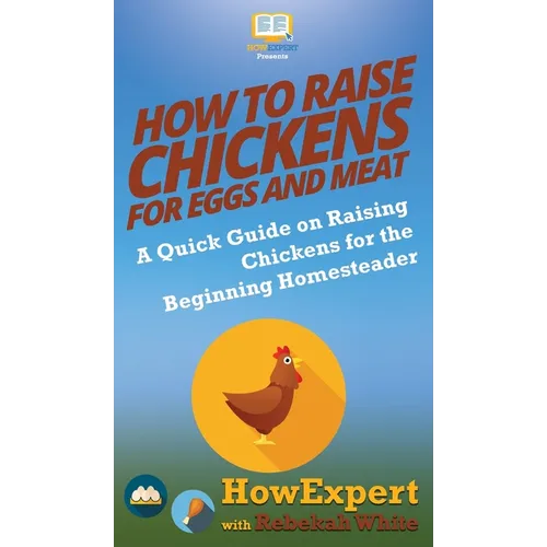 How to Raise Chickens for Eggs and Meat: A Quick Guide on Raising Chickens for the Beginning Homesteader - Hardcover