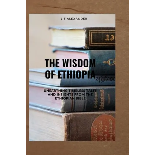 The Wisdom of Ethiopia: Unearthing Timeless Tales and Insights from the Ethiopian Bible - Paperback