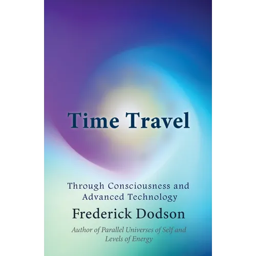 Time Travel: Through Consciousness and Advanced Technology - Paperback