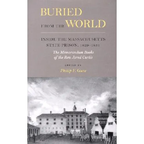 Buried from the World: Inside the Massachusetts State Prison, 1829-1831. The Memorandum Books of the Rev. Jared Curtis - Hardcover