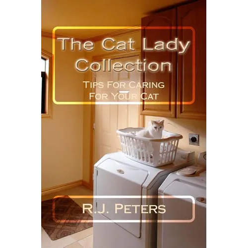 The Cat Lady Collection: Articles For Cat Lovers, How To, When To and Why To Tips For Caring For Your Cat - Paperback