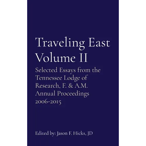 Traveling East Volume II: Selected Essays from the Tennessee Lodge of Research, F. & A.M. Annual Proceedings 2006-2015 - Hardcover
