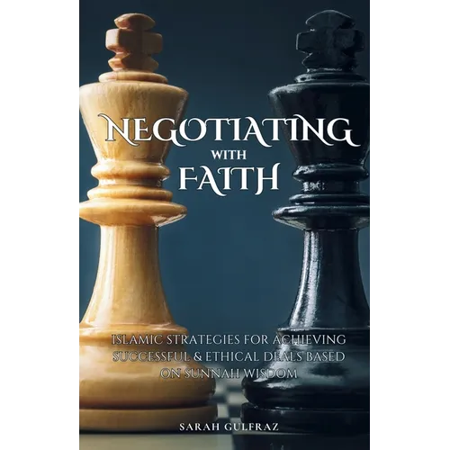 Negotiating with Faith: Islamic Strategies for Achieving Successful & Ethical Deals based on Sunnah Wisdom - Paperback
