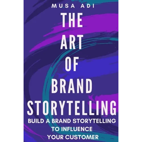 The Art of Brand Storytelling: Build A Brand Storytelling To Influence Your Customer - Paperback