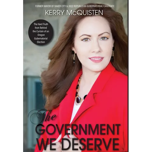 The Government We Deserve: The Hard Truth from Behind the Curtain of an Oregon Gubernatorial Election - Hardcover