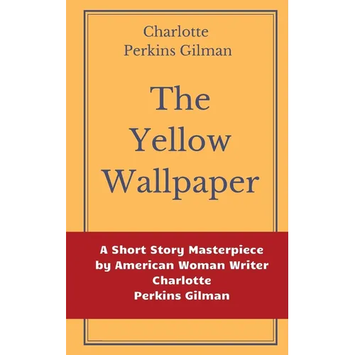The Yellow Wallpaper by Charlotte Perkins Gilman: A Short Story Masterpiece by American Woman Writer Charlotte Perkins Gilman - Paperback