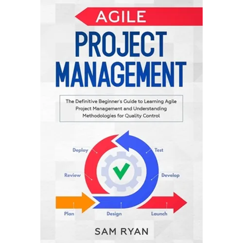 Agile Project Management: The Definitive Beginner's Guide to Learning Agile Project Management and Understanding Methodologies for Quality Contr - Paperback