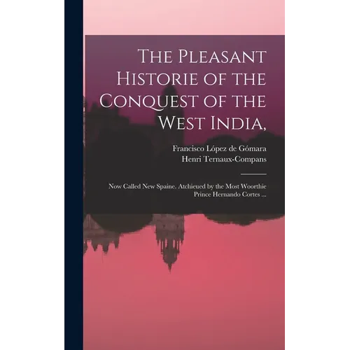 The Pleasant Historie of the Conquest of the West India,: Now Called New Spaine. Atchieued by the Most Woorthie Prince Hernando Cortes ... - Hardcover