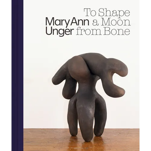 Mary Ann Unger: To Shape a Moon from Bone - Hardcover