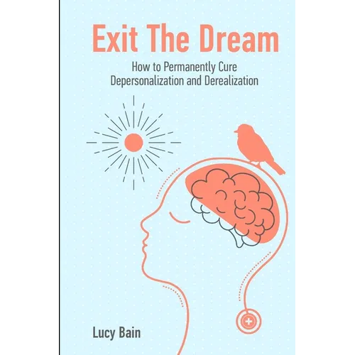 Exit The Dream: How to Conquer Depersonalization and Derealization and Thrive - Paperback