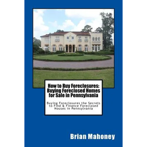 How to Buy Foreclosures: Buying Foreclosed Homes for Sale in Pennsylvania: Buying Foreclosures the Secrets to Find & Finance Foreclosed Houses in Penn - Paperback