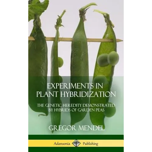 Experiments in Plant Hybridization: The Genetic Heredity Demonstrated by Hybrids of Garden Peas (Hardcover) - Hardcover