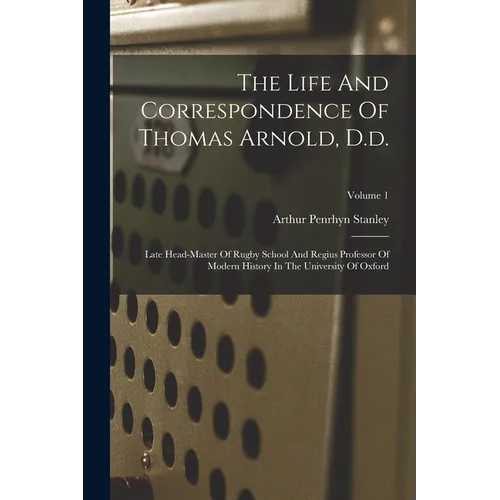 The Life And Correspondence Of Thomas Arnold, D.d.: Late Head-master Of Rugby School And Regius Professor Of Modern History In The University Of Oxfor - Paperback