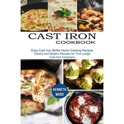 Cast Iron Cookbook: Easy Cast Iron Skillet Home Cooking Recipes (Classic and Modern Recipes for Your Lodge Cast Iron Cookware) - Paperback