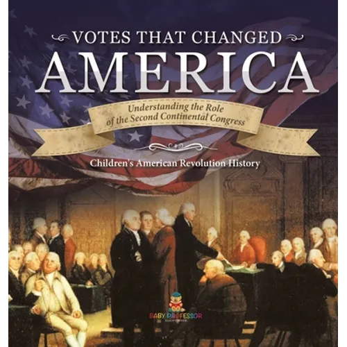 Votes that Changed America Understanding the Role of the Second Continental Congress History Grade 4 Children's American Revolution History - Hardcover