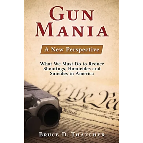 Gun Mania: A New Perspective - What We Must Do to Reduce Shootings, Homicides and Suicides in America - Paperback