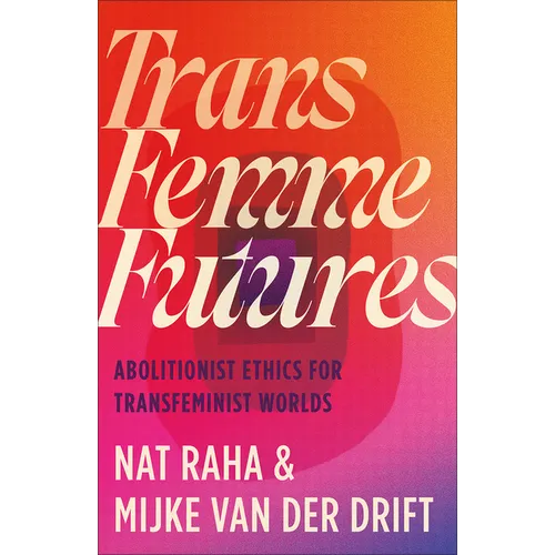 Trans Femme Futures: An Abolitionist Ethic for Transfeminist Worlds - Paperback