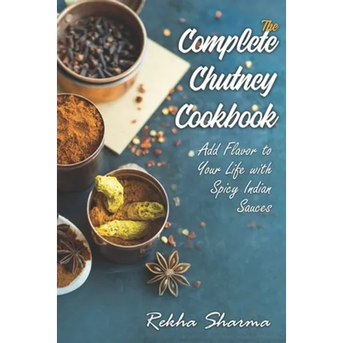 The Complete Chutney Cookbook: Add Flavor to Your Life with Spicy Indian Sauces - Paperback