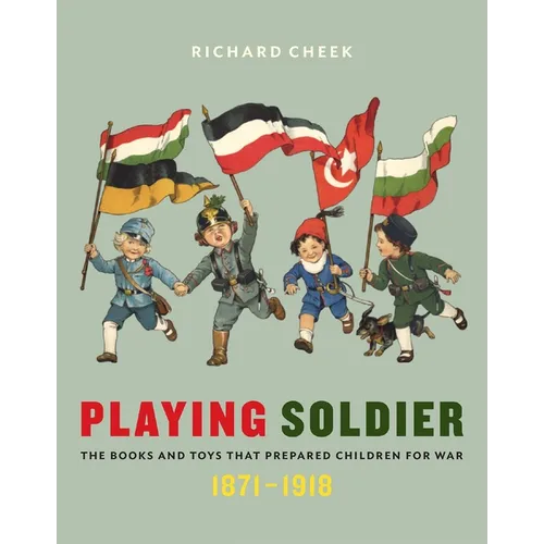Playing Soldier: The Books and Toys That Prepared Children for War, 1871-1918 - Hardcover